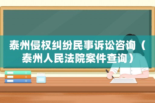 泰州侵權(quán)糾紛民事訴訟咨詢（泰州人民法院案件查詢）