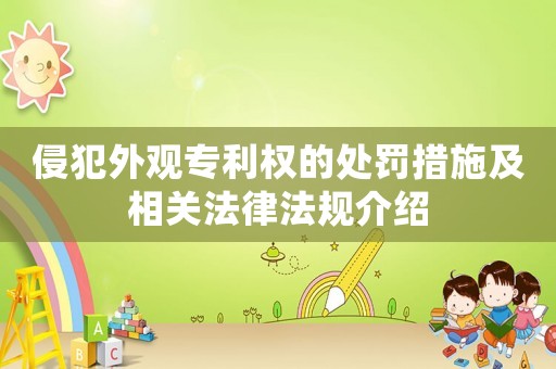 侵犯外觀專利權(quán)的處罰措施及相關(guān)法律法規(guī)介紹