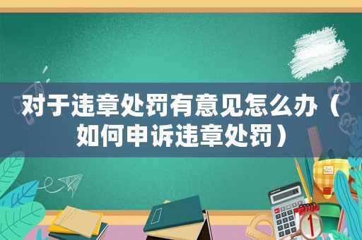 對于違章處罰有意見怎么辦（如何申訴違章處罰）