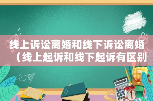 線上訴訟離婚和線下訴訟離婚（線上起訴和線下起訴有區(qū)別嗎）