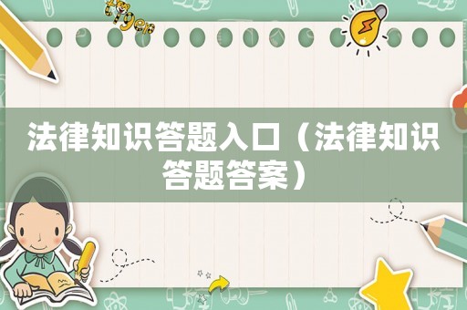 法律知識答題入口（法律知識答題答案）
