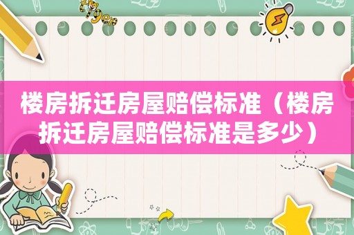 樓房拆遷房屋賠償標(biāo)準(zhǔn)（樓房拆遷房屋賠償標(biāo)準(zhǔn)是多少）