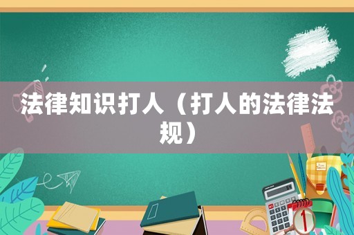 法律知識(shí)打人（打人的法律法規(guī)）