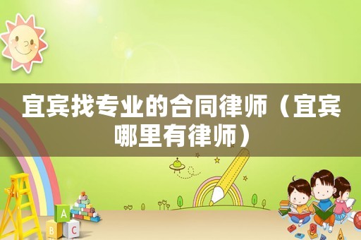 宜賓找專業(yè)的合同律師（宜賓哪里有律師）