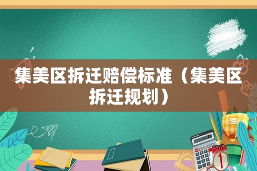 集美區(qū)拆遷賠償標(biāo)準(zhǔn)（集美區(qū)拆遷規(guī)劃）