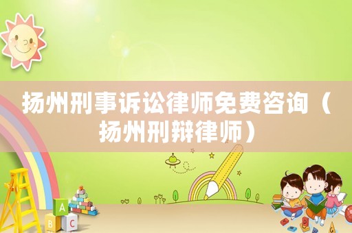 揚(yáng)州刑事訴訟律師免費(fèi)咨詢（揚(yáng)州刑辯律師）