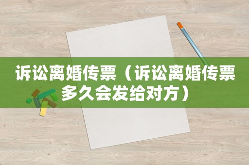 訴訟離婚傳票（訴訟離婚傳票多久會發(fā)給對方）
