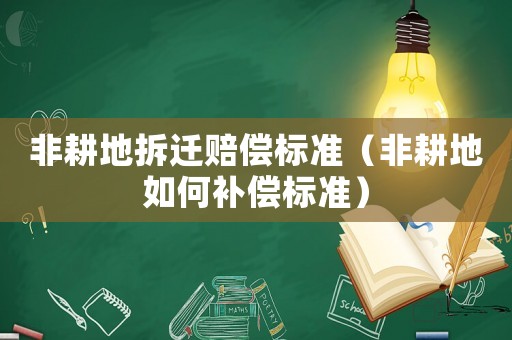 非耕地拆遷賠償標(biāo)準(zhǔn)（非耕地如何補(bǔ)償標(biāo)準(zhǔn)）