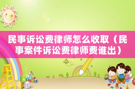 民事訴訟費(fèi)律師怎么收取（民事案件訴訟費(fèi)律師費(fèi)誰出）