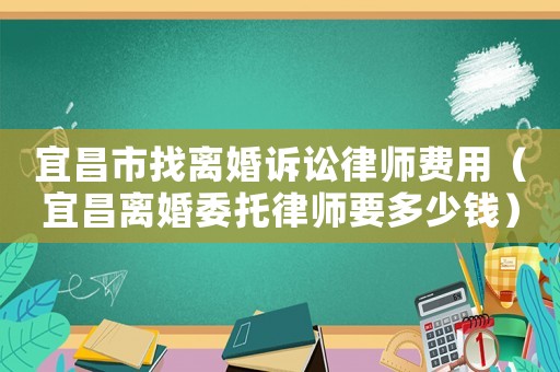 宜昌市找離婚訴訟律師費(fèi)用（宜昌離婚委托律師要多少錢）