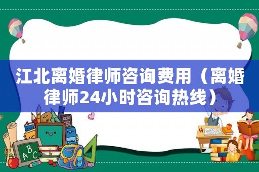 江北離婚律師咨詢費(fèi)用（離婚律師24小時(shí)咨詢熱線）