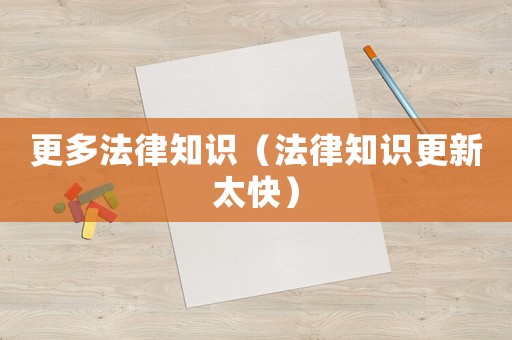 更多法律知識（法律知識更新太快）