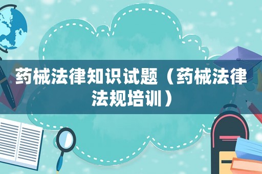 藥械法律知識試題（藥械法律法規(guī)培訓(xùn)）