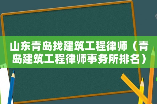 山東青島找建筑工程律師（青島建筑工程律師事務(wù)所排名）