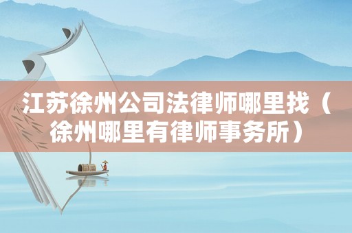 江蘇徐州公司法律師哪里找（徐州哪里有律師事務所）