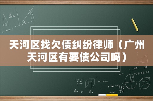 天河區(qū)找欠債糾紛律師（廣州天河區(qū)有要債公司嗎）