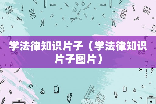 學(xué)法律知識片子（學(xué)法律知識片子圖片）