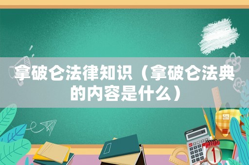 拿破侖法律知識(shí)（拿破侖法典的內(nèi)容是什么）
