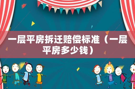 一層平房拆遷賠償標(biāo)準(zhǔn)（一層平房多少錢）