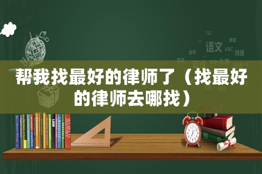 幫我找最好的律師了（找最好的律師去哪找）