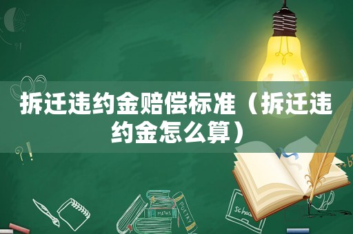拆遷違約金賠償標準（拆遷違約金怎么算）