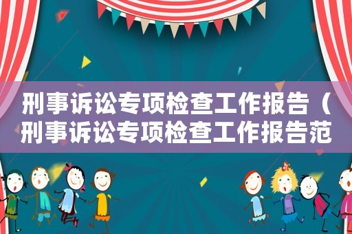 刑事訴訟專(zhuān)項(xiàng)檢查工作報(bào)告（刑事訴訟專(zhuān)項(xiàng)檢查工作報(bào)告范文）