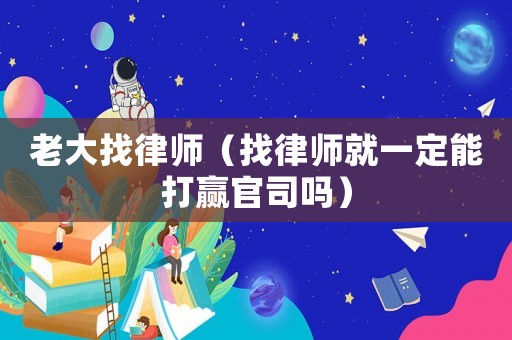 老大找律師（找律師就一定能打贏官司嗎）