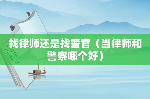找律師還是找警官（當律師和警察哪個好）