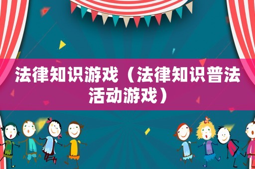 法律知識游戲（法律知識普法活動游戲）