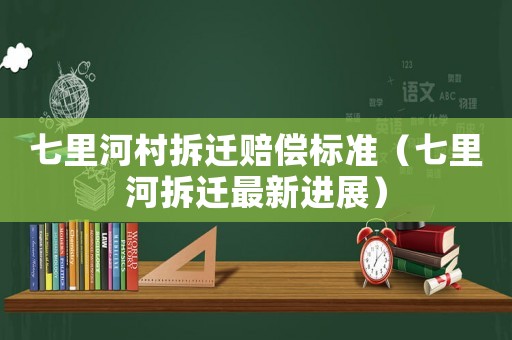 七里河村拆遷賠償標(biāo)準(zhǔn)（七里河拆遷最新進(jìn)展）