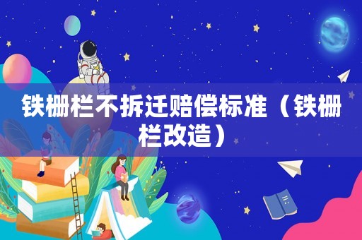 鐵柵欄不拆遷賠償標(biāo)準(zhǔn)（鐵柵欄改造）