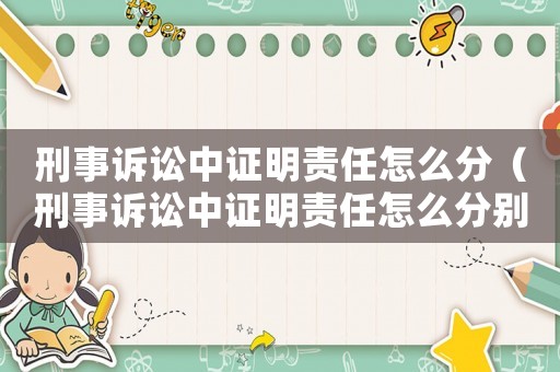 刑事訴訟中證明責(zé)任怎么分（刑事訴訟中證明責(zé)任怎么分別）