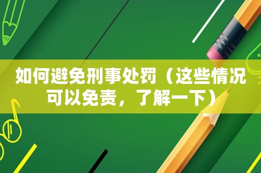 如何避免刑事處罰（這些情況可以免責，了解一下）