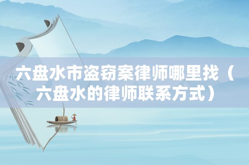 六盤水市盜竊案律師哪里找（六盤水的律師聯(lián)系方式）