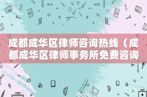 成都成華區(qū)律師咨詢熱線（成都成華區(qū)律師事務(wù)所免費咨詢）