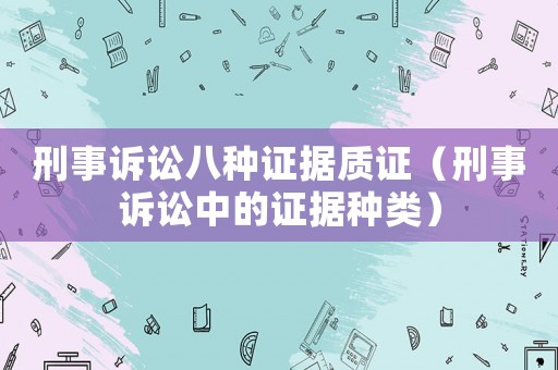 刑事訴訟八種證據(jù)質(zhì)證（刑事訴訟中的證據(jù)種類）