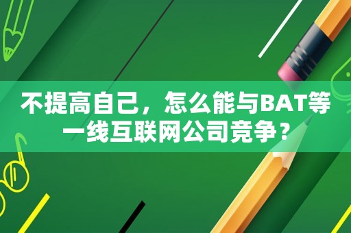 不提高自己，怎么能與BAT等一線互聯(lián)網(wǎng)公司競(jìng)爭(zhēng)？
