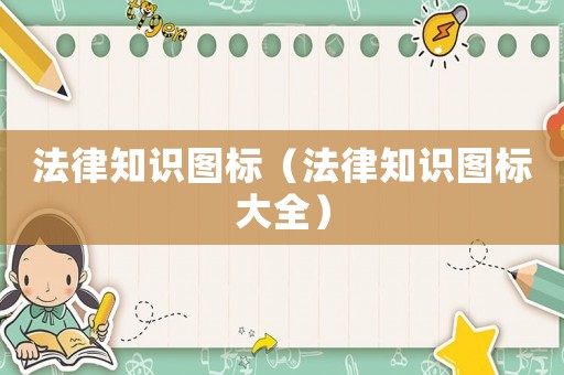 法律知識圖標（法律知識圖標大全）