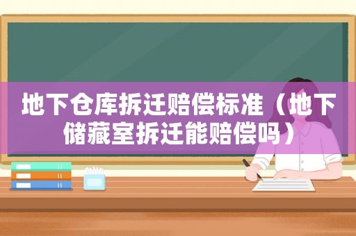 地下倉(cāng)庫(kù)拆遷賠償標(biāo)準(zhǔn)（地下儲(chǔ)藏室拆遷能賠償嗎）