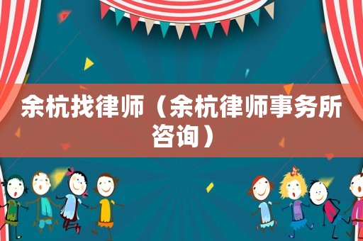 余杭找律師（余杭律師事務(wù)所咨詢）