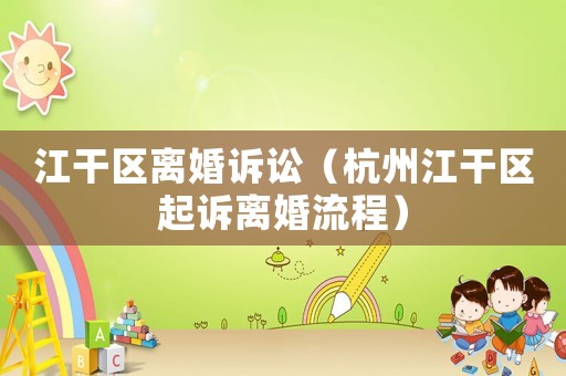 江干區(qū)離婚訴訟（杭州江干區(qū)起訴離婚流程）