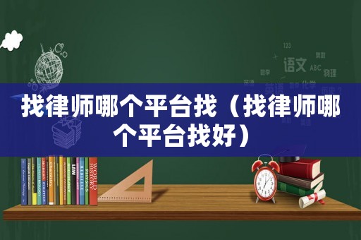 找律師哪個(gè)平臺(tái)找（找律師哪個(gè)平臺(tái)找好）