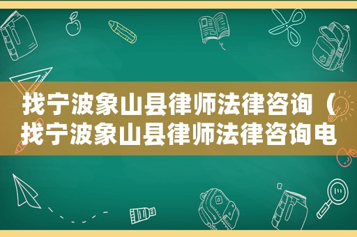 找寧波象山縣律師法律咨詢（找寧波象山縣律師法律咨詢電話號碼）