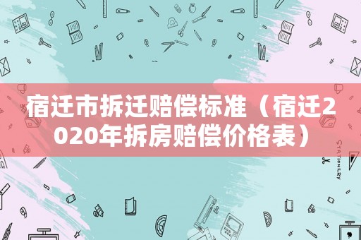 宿遷市拆遷賠償標(biāo)準(zhǔn)（宿遷2020年拆房賠償價(jià)格表）