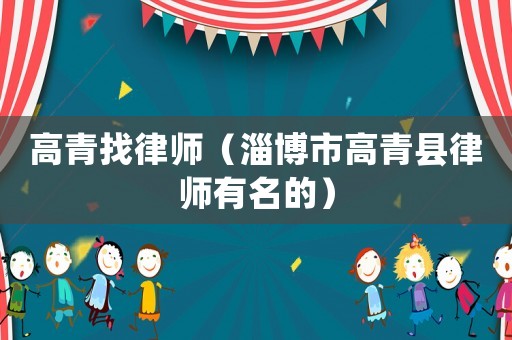 高青找律師（淄博市高青縣律師有名的）