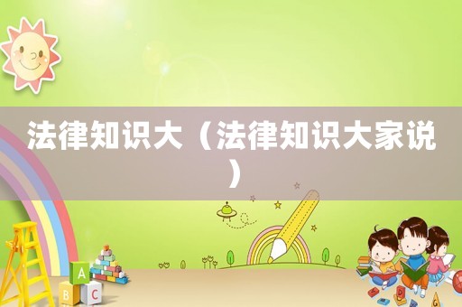 法律知識(shí)大（法律知識(shí)大家說）
