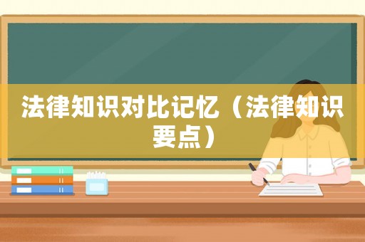 法律知識對比記憶（法律知識要點(diǎn)）