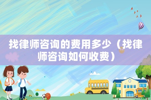 找律師咨詢的費(fèi)用多少（找律師咨詢?nèi)绾问召M(fèi)）