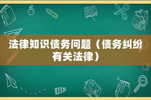 法律知識(shí)債務(wù)問題（債務(wù)糾紛有關(guān)法律）