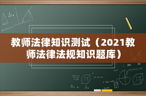 教師法律知識測試（2021教師法律法規(guī)知識題庫）
